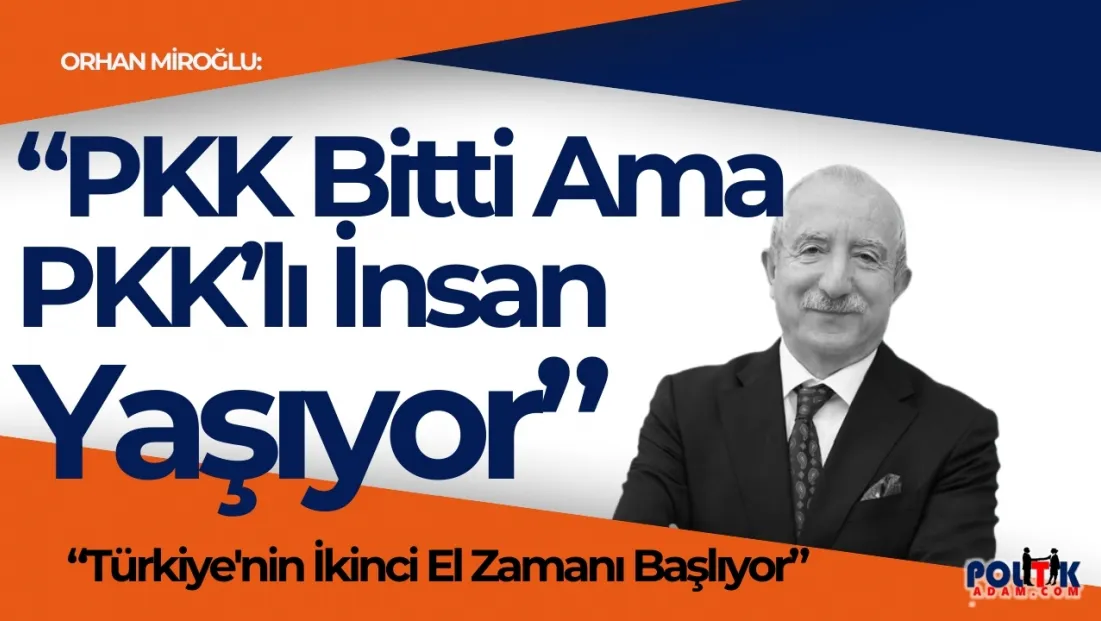 Orhan Miroğlu: PKK sona eriyor ama PKK’li insan hâlâ var!”