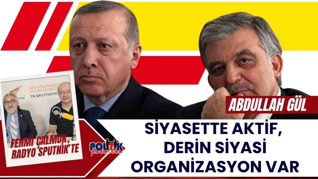 Fehmi Çalmuk: Abdullah Gül Siyasette Aktif, Derin Siyasi Organizasyon Var