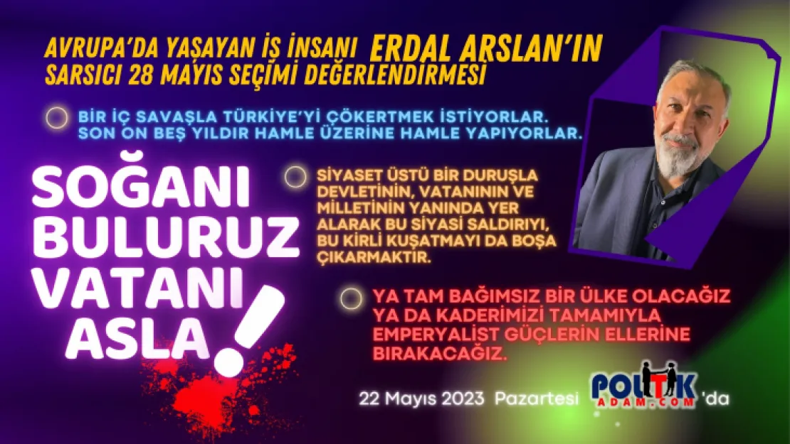 İş İnsanı Erdal Arslan'dan Sarsıcı 28 Mayıs Seçim Analizi