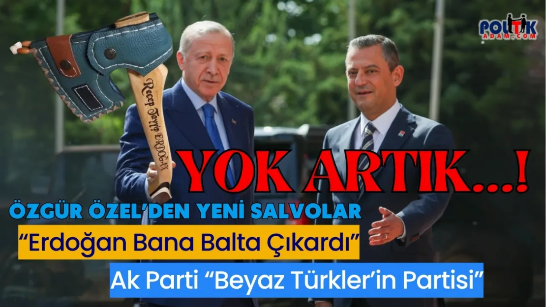 Özgür Özel'den Şok açıklama...Erdoğan Bana Balta Çıkarttı