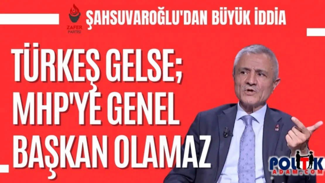 Şahsuvaroğlu: Türkeş Gelse MHP'ye Genel Başkan Olamaz