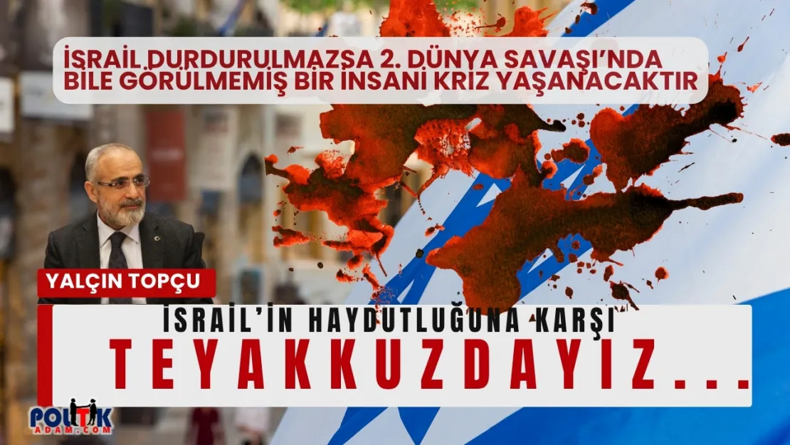 Topçu: İsrail Durdurulmazsa 2. Dünya Savaşı'nda Bile Görülmemiş Bir İnsani Kriz Yaşanacaktır