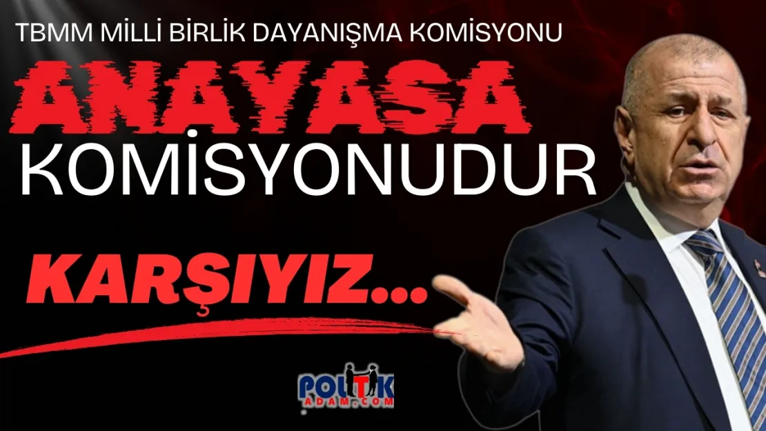 Ümit Özdağ'dan Meclis Komisyonuna Sert Tepki: 'Bu, Öcalan'ın Anayasasıdır'
