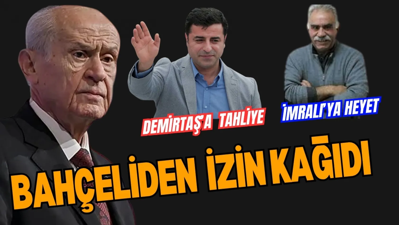 Bahçeli'den İzin Kağıdı Geldi.  Demirtaş'a tahliye, İmralı'ya Ziyaret