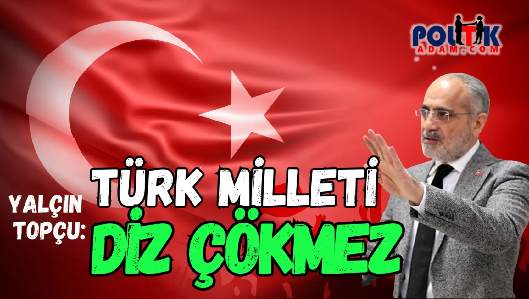 Topçu: Türk Milletine Asla Diz Çöktürülemez!