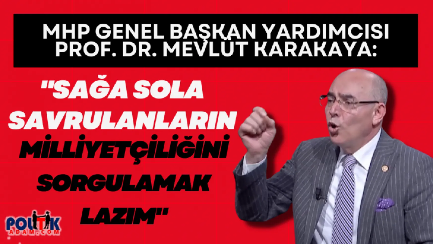 MHP Genel Başkan Yardımcısı Prof. Dr. Mevlüt Karakaya: 'Sağa sola savrulanların milliyetçiliğini sorgulamak lazım!'