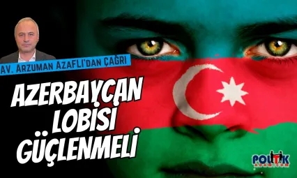 Avukat Arzuman Azaflı'dan Çağrı: 'Azerbaycan Lobisi Güçlenmeli'
