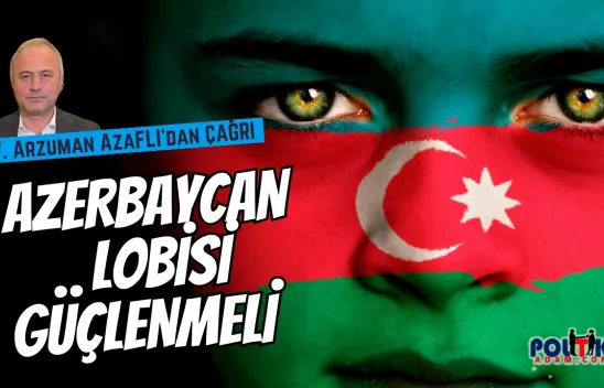 Avukat Arzuman Azaflı'dan Çağrı: 'Azerbaycan Lobisi Güçlenmeli'