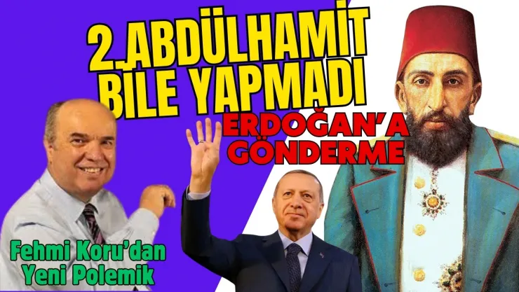 Fehmi Koru'dan  Erdoğan'a Çağrı Var...2. Abdülhamit Bile Böyle Yapmadı !