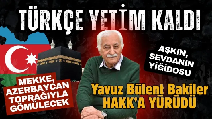 Hakk'a Yürüyen Yavuz Bülent Bakiler, Mekke Azerbaycan Toprağıyla Gömülecek