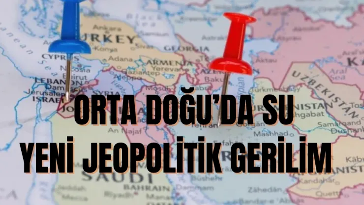 Orta Doğu'da su, yeni jeopolitik gerilim başlığı haline geliyor