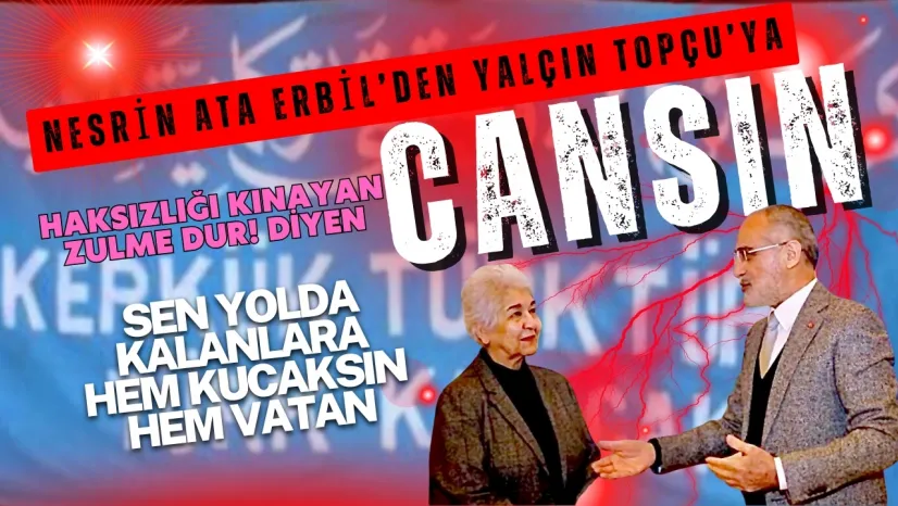 Kerkük Türkü Şair Nesrin Ata Erbil'den Yalçın Topçu'ya: Zulme Dur Diyen Can !