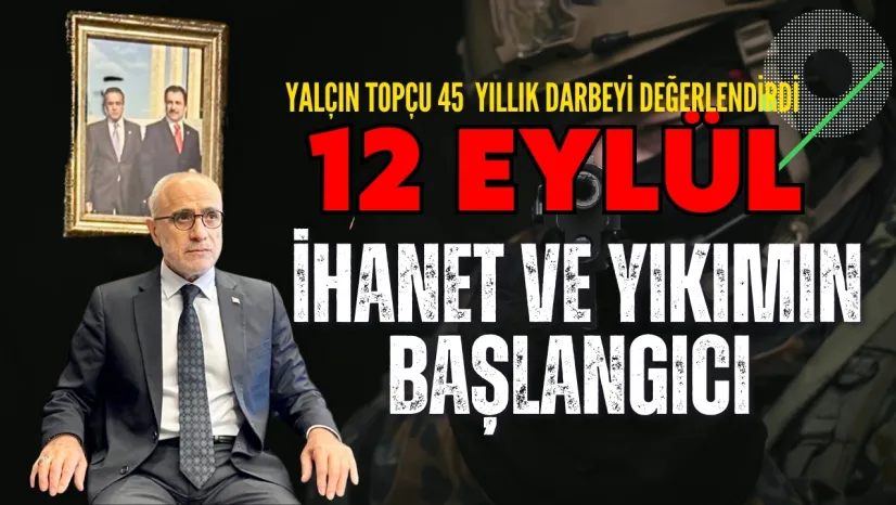 Yalçın Topçu'dan 12 Eylül Değerlendirmesi... Değer Tanımaz, Şiddet Sever Bir Dönemin Miladı