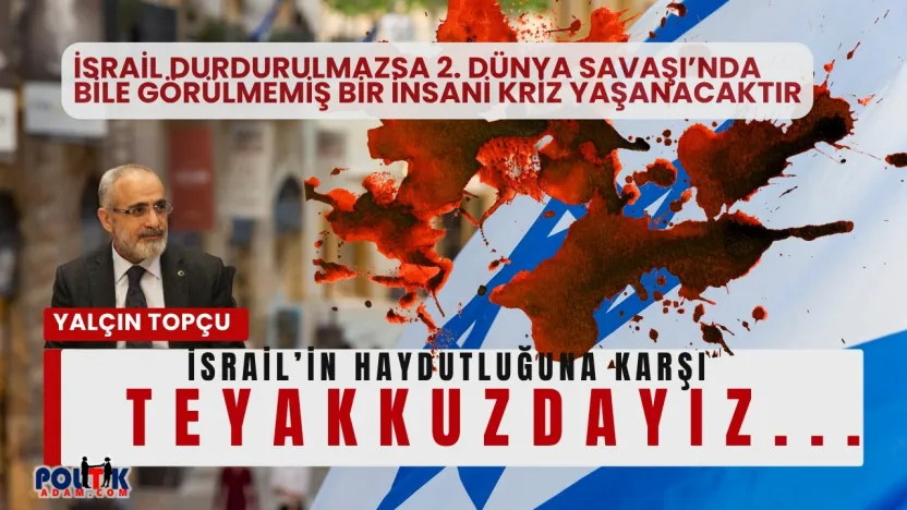 Topçu: İsrail Durdurulmazsa 2. Dünya Savaşı'nda Bile Görülmemiş Bir İnsani Kriz Yaşanacaktır