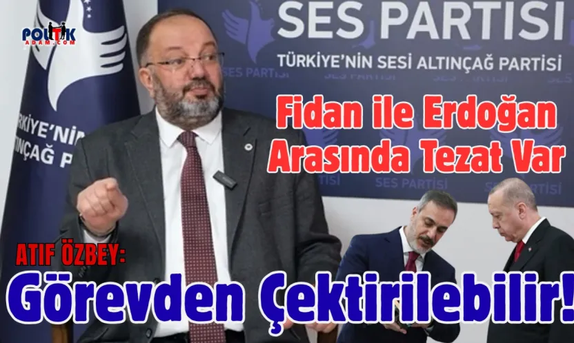 Atıf Özbey...Fidan ile Erdoğan Arasında Tezat Var, Görevden Çektirilebilir!